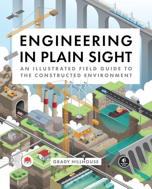 Engineering in Plain Sight: An Illustrated Field Guide to the Constructed Environment  By Grady Hillhouse