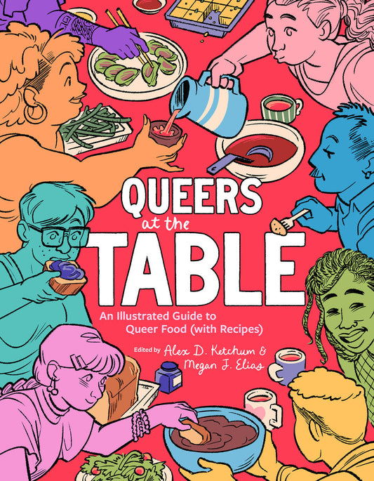 Queers at the Table: An Illustrated Guide to Queer Food (With Recipes) Edited by Megan J. Elias & Alex D. Ketchum
