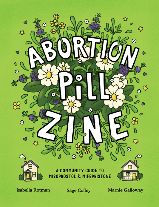 Pre-Order: Abortion Pill Zine: A Community Guide to Misoprostol and Mifepristone by Isabella Rotman, Sage Coffey & Marnie Galloway
