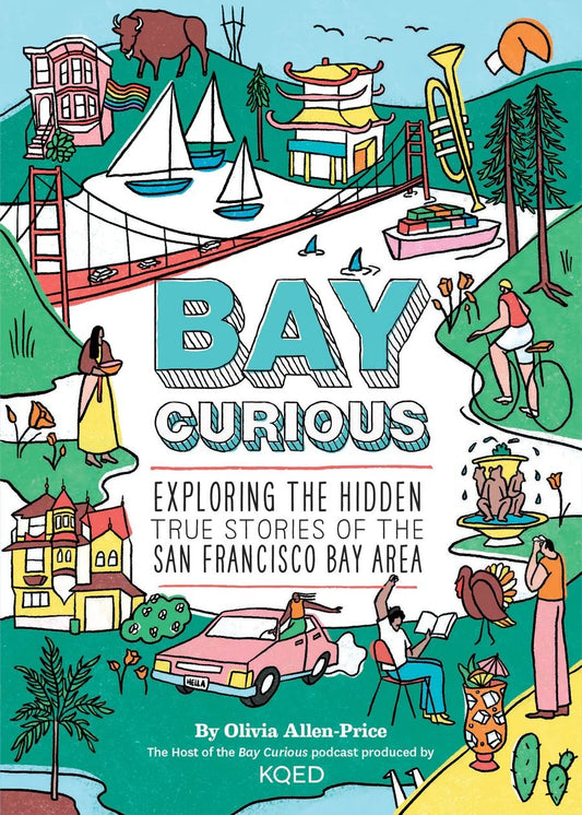 Bay Curious Exploring the Hidden True Stories of the San Francisco Bay Area by Olivia Allen-Price