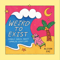 Weird to Exist: Simple Comics about Complex Emotions by Alison Zai