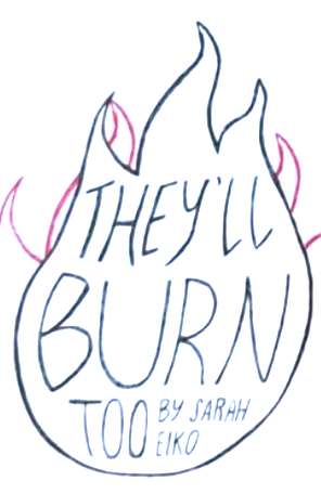 They'll Burn Too by Sarah Eiko