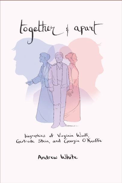 Together and Apart: Biographies of Virginia Woolf, Gertrude Stein, and Georgia O'Keeffe by Andrew White