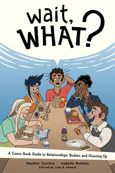 Wait, What? A Comic Book Guide to Relationships, Bodies, and Growing Up by Isabella Rotman and Heather Corinna