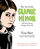 The Art of the Graphic Memoir: Tell Your Story, Change Your Life by Tom Hart