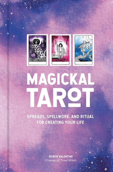 Magickal Tarot: Spreads, Spellwork, and Ritual for Creating Your Life by Robyn Valentine