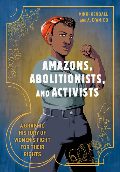 Amazons, Abolitionists, and Activists: A Graphic History of Women's Fight for Their Rights by Mikki Kendall and A. D’Amico