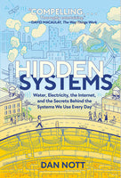 Hidden Systems: WATER, ELECTRICITY, THE INTERNET, AND THE SECRETS BEHIND THE SYSTEMS WE USE EVERY DAY by Dan Nott
