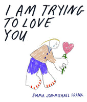 I Am Trying To Love You by Emma Jon-Michael Frank