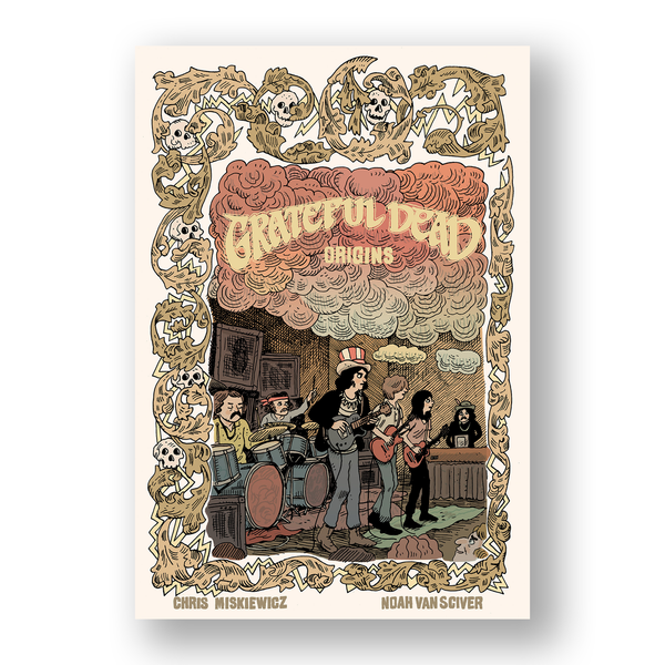 Grateful Dead Origins by Chris Miskiewicz & Noah Van Sciver