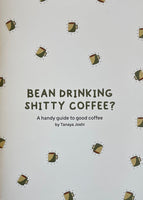 Bean Drinking Shitty Coffee? A Handy Guide to Good Coffee by Tanaya Joshi