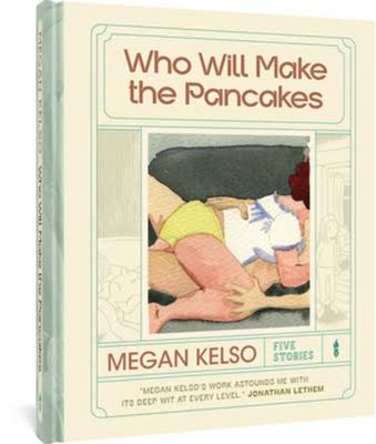 Who Will Make the Pancakes: Five Stories by Megan Kelso